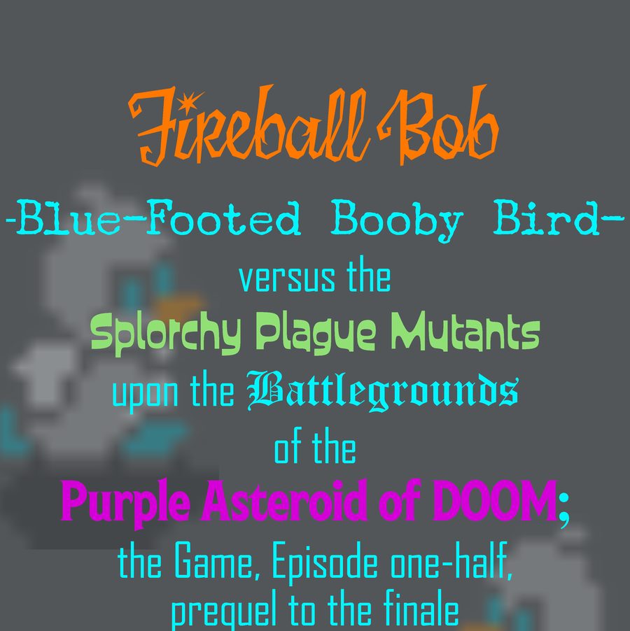 Fireball Bob: Blue-Footed Booby Bird versus the Splorchy Plague Mutants upon the Battlegrounds of the Purple Asteroid of DOOM